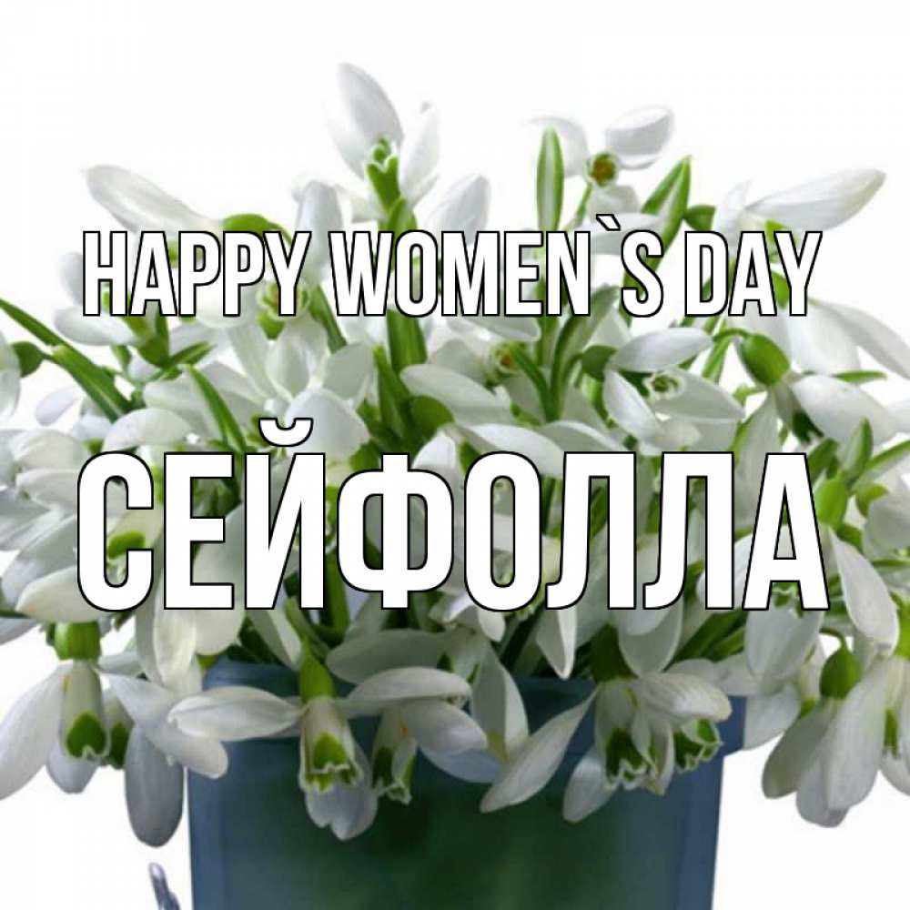 Greetings card с именем, СЕЙФОЛЛА happy women`s day цветы к международному женскому дню Greetings with text for free download 